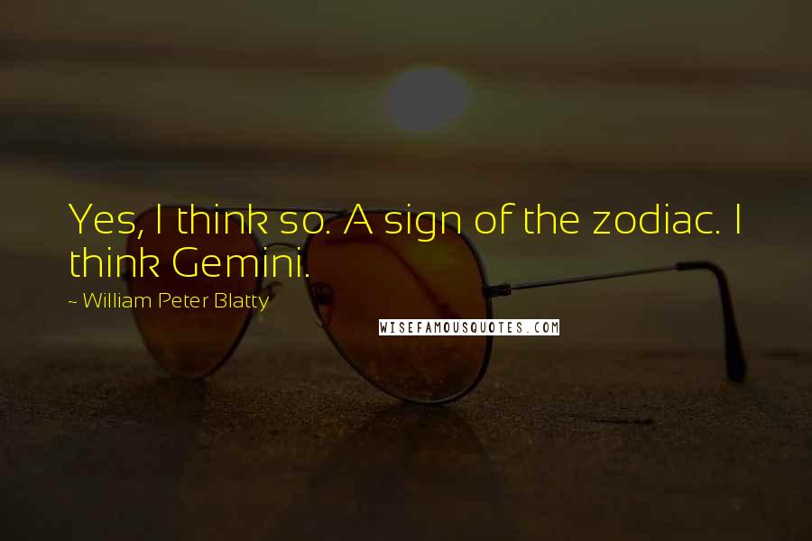 William Peter Blatty Quotes: Yes, I think so. A sign of the zodiac. I think Gemini.