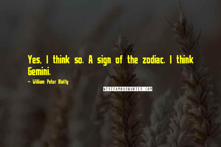 William Peter Blatty Quotes: Yes, I think so. A sign of the zodiac. I think Gemini.