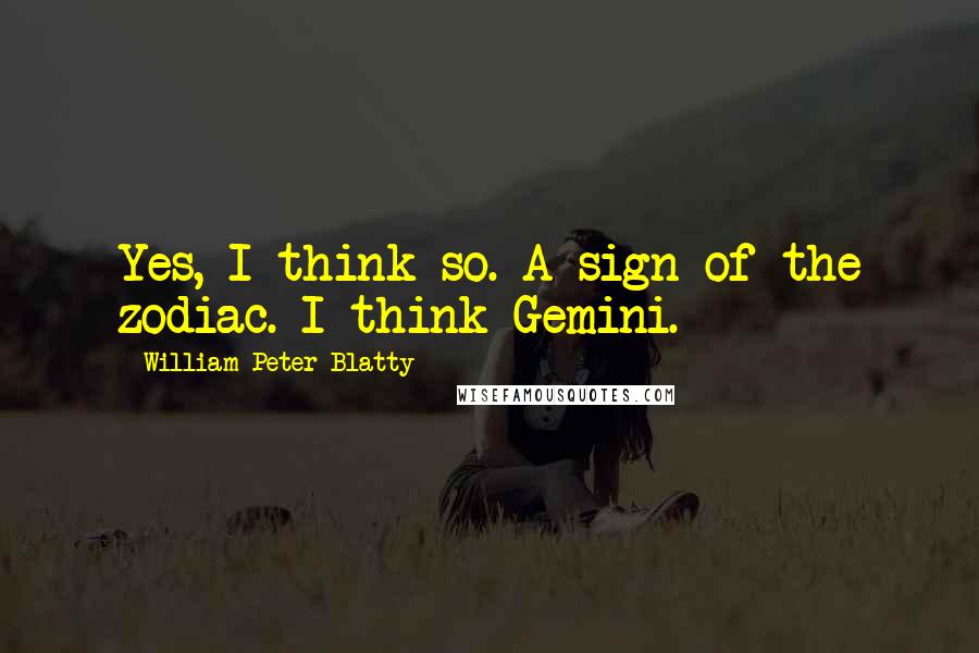 William Peter Blatty Quotes: Yes, I think so. A sign of the zodiac. I think Gemini.