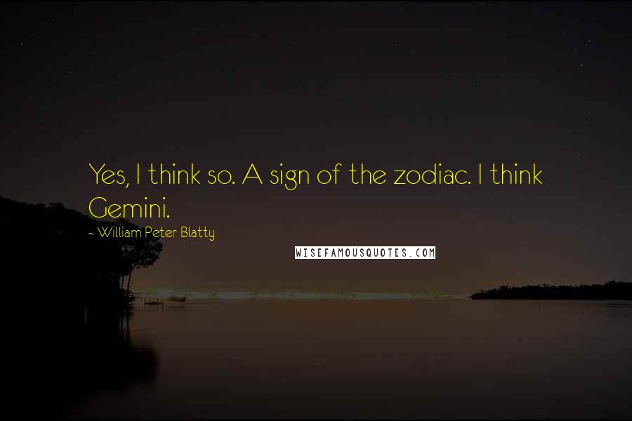 William Peter Blatty Quotes: Yes, I think so. A sign of the zodiac. I think Gemini.