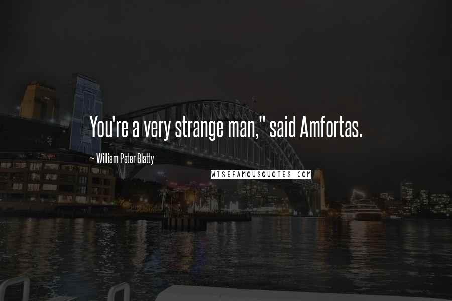 William Peter Blatty Quotes: You're a very strange man," said Amfortas.