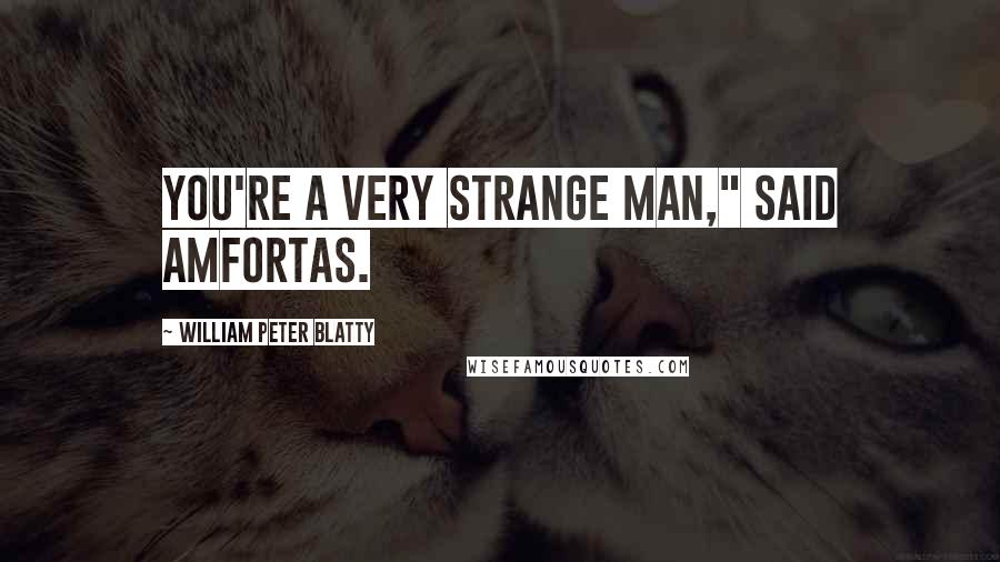 William Peter Blatty Quotes: You're a very strange man," said Amfortas.