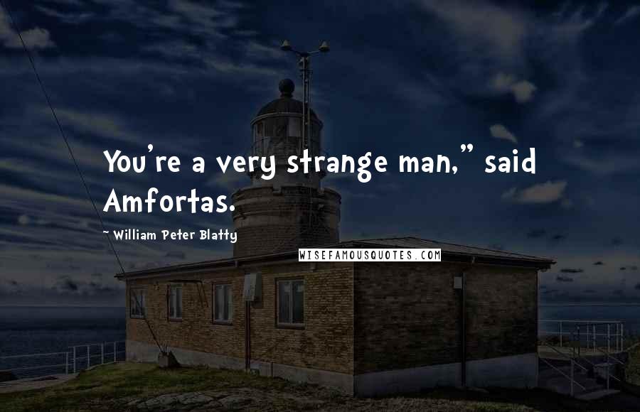 William Peter Blatty Quotes: You're a very strange man," said Amfortas.