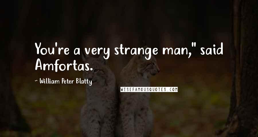 William Peter Blatty Quotes: You're a very strange man," said Amfortas.