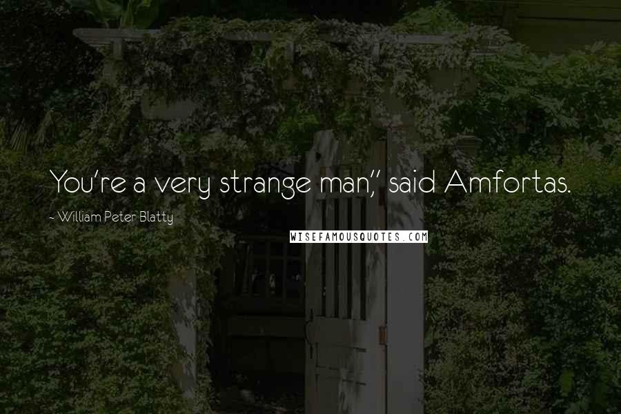 William Peter Blatty Quotes: You're a very strange man," said Amfortas.