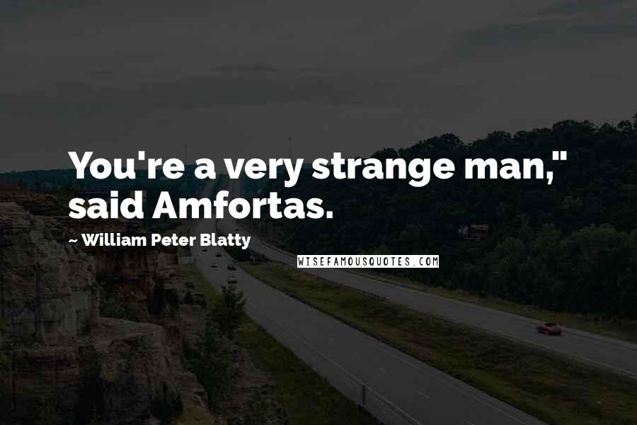 William Peter Blatty Quotes: You're a very strange man," said Amfortas.