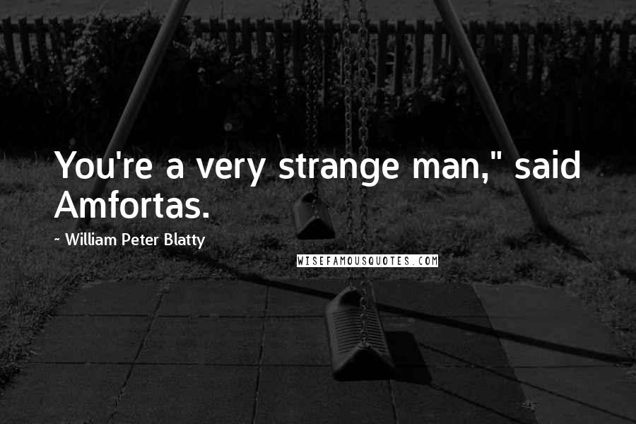 William Peter Blatty Quotes: You're a very strange man," said Amfortas.