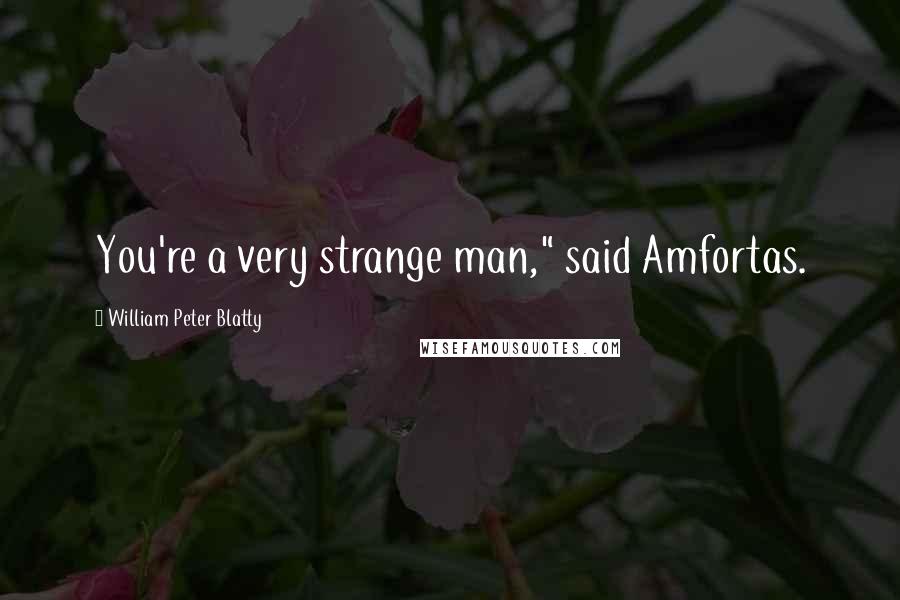 William Peter Blatty Quotes: You're a very strange man," said Amfortas.