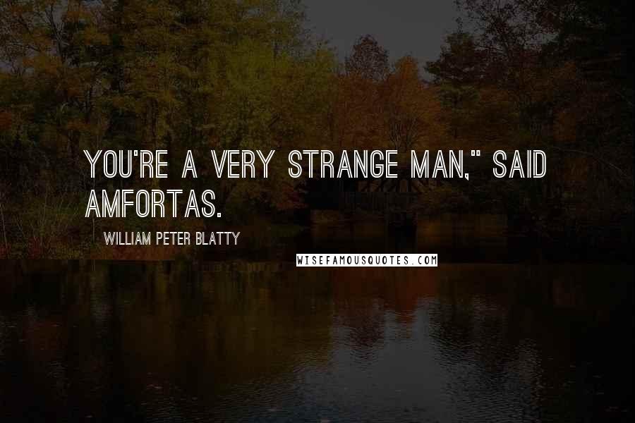 William Peter Blatty Quotes: You're a very strange man," said Amfortas.