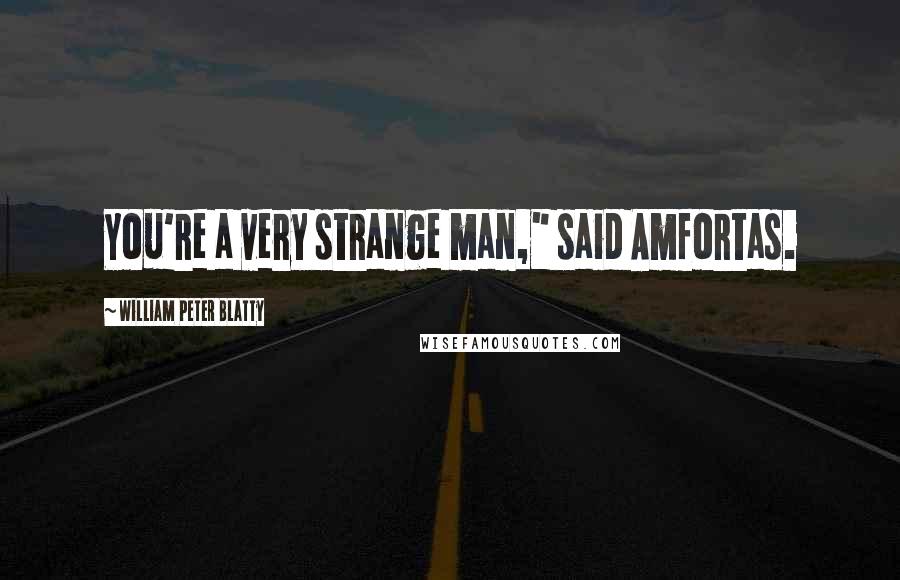 William Peter Blatty Quotes: You're a very strange man," said Amfortas.