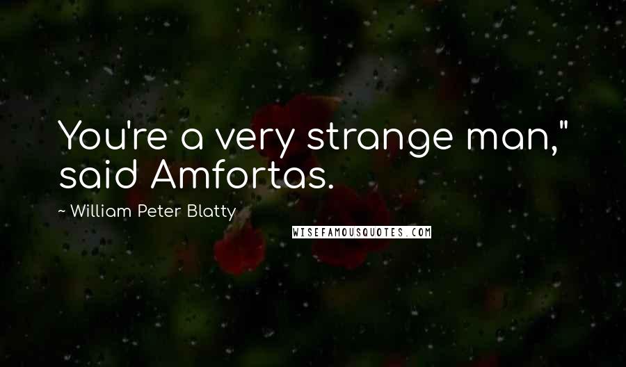 William Peter Blatty Quotes: You're a very strange man," said Amfortas.