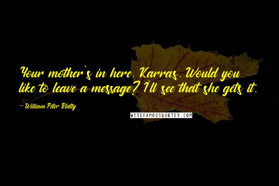 William Peter Blatty Quotes: Your mother's in here, Karras. Would you like to leave a message? I'll see that she gets it.