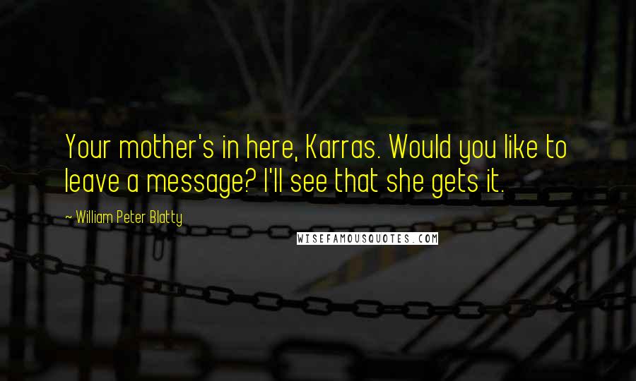 William Peter Blatty Quotes: Your mother's in here, Karras. Would you like to leave a message? I'll see that she gets it.