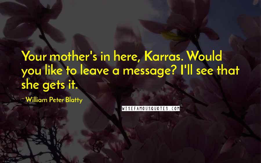 William Peter Blatty Quotes: Your mother's in here, Karras. Would you like to leave a message? I'll see that she gets it.