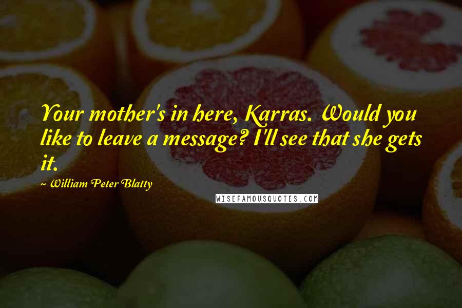 William Peter Blatty Quotes: Your mother's in here, Karras. Would you like to leave a message? I'll see that she gets it.