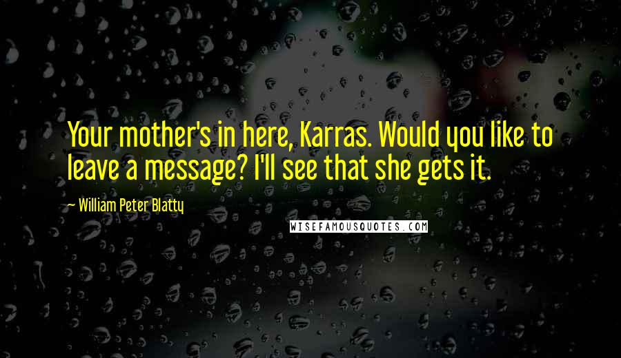 William Peter Blatty Quotes: Your mother's in here, Karras. Would you like to leave a message? I'll see that she gets it.