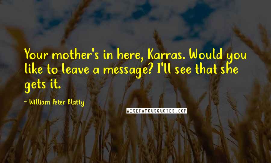 William Peter Blatty Quotes: Your mother's in here, Karras. Would you like to leave a message? I'll see that she gets it.