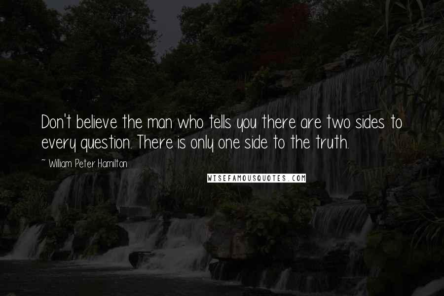 William Peter Hamilton Quotes: Don't believe the man who tells you there are two sides to every question. There is only one side to the truth.