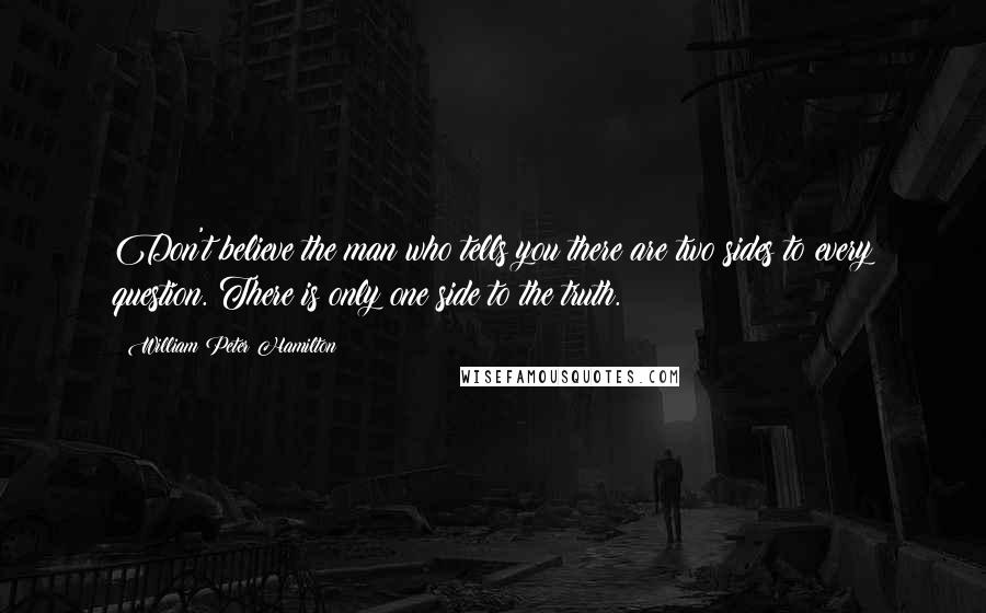 William Peter Hamilton Quotes: Don't believe the man who tells you there are two sides to every question. There is only one side to the truth.