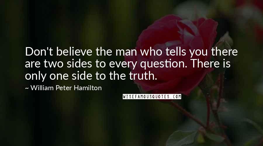 William Peter Hamilton Quotes: Don't believe the man who tells you there are two sides to every question. There is only one side to the truth.