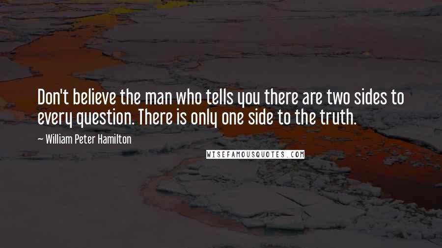 William Peter Hamilton Quotes: Don't believe the man who tells you there are two sides to every question. There is only one side to the truth.