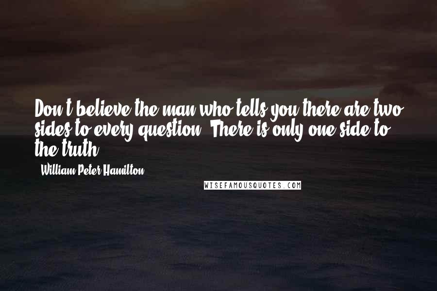 William Peter Hamilton Quotes: Don't believe the man who tells you there are two sides to every question. There is only one side to the truth.