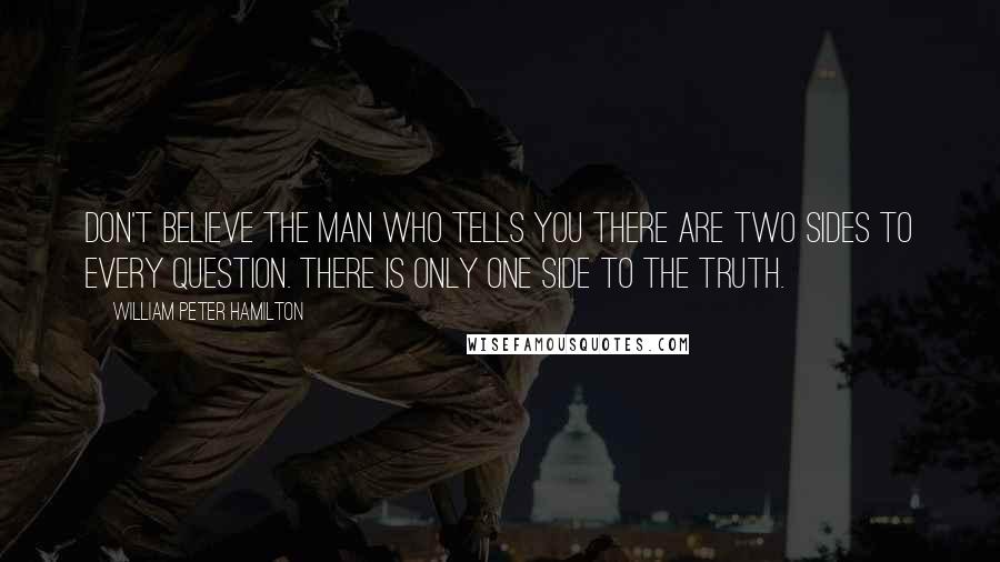 William Peter Hamilton Quotes: Don't believe the man who tells you there are two sides to every question. There is only one side to the truth.