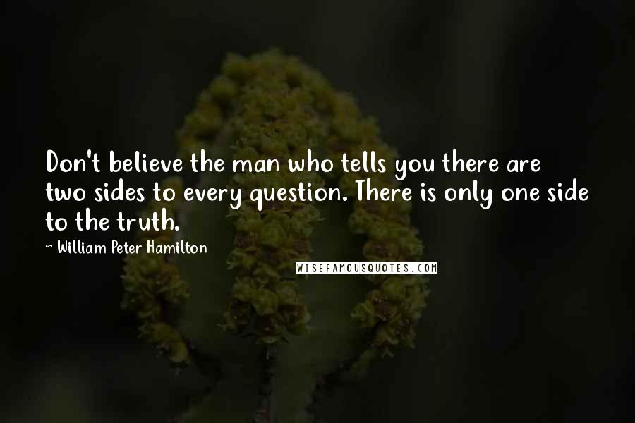 William Peter Hamilton Quotes: Don't believe the man who tells you there are two sides to every question. There is only one side to the truth.