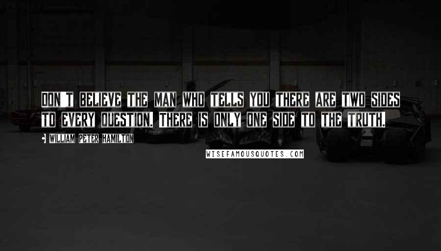 William Peter Hamilton Quotes: Don't believe the man who tells you there are two sides to every question. There is only one side to the truth.