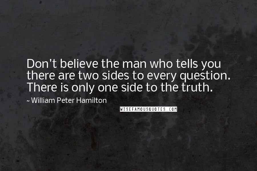 William Peter Hamilton Quotes: Don't believe the man who tells you there are two sides to every question. There is only one side to the truth.