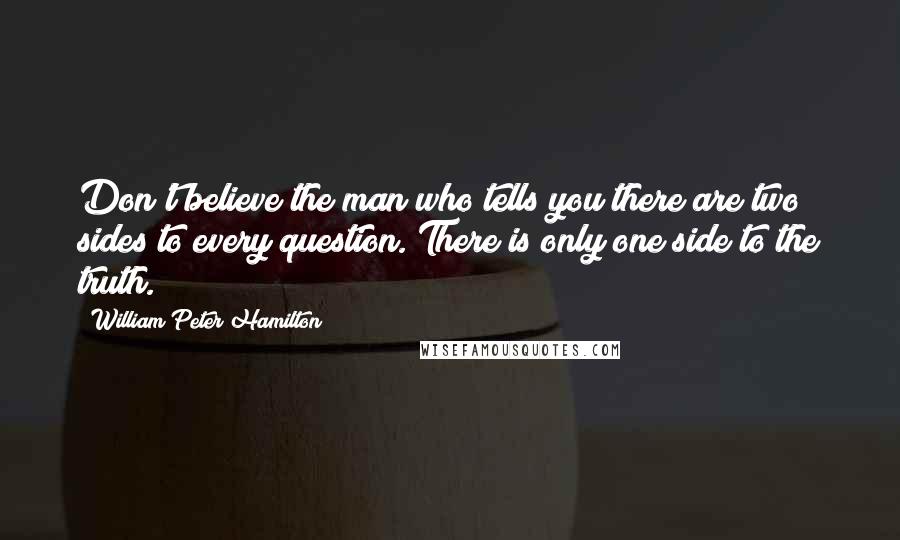 William Peter Hamilton Quotes: Don't believe the man who tells you there are two sides to every question. There is only one side to the truth.