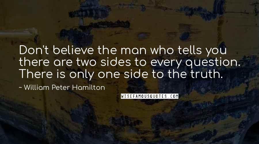 William Peter Hamilton Quotes: Don't believe the man who tells you there are two sides to every question. There is only one side to the truth.