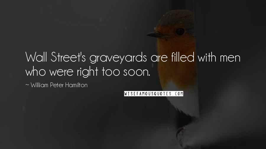 William Peter Hamilton Quotes: Wall Street's graveyards are filled with men who were right too soon.