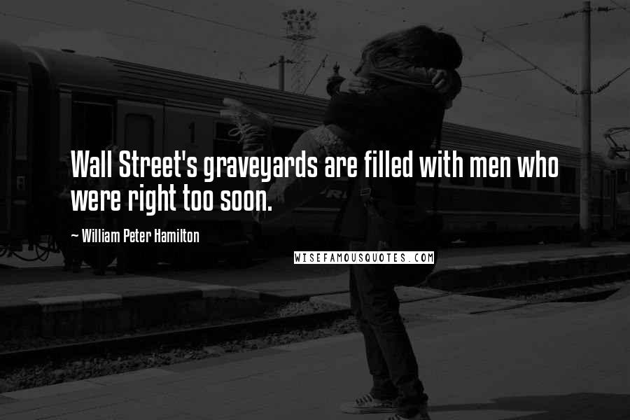 William Peter Hamilton Quotes: Wall Street's graveyards are filled with men who were right too soon.