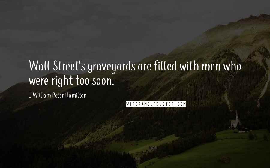 William Peter Hamilton Quotes: Wall Street's graveyards are filled with men who were right too soon.