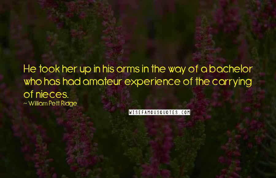William Pett Ridge Quotes: He took her up in his arms in the way of a bachelor who has had amateur experience of the carrying of nieces.