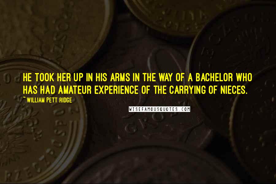 William Pett Ridge Quotes: He took her up in his arms in the way of a bachelor who has had amateur experience of the carrying of nieces.
