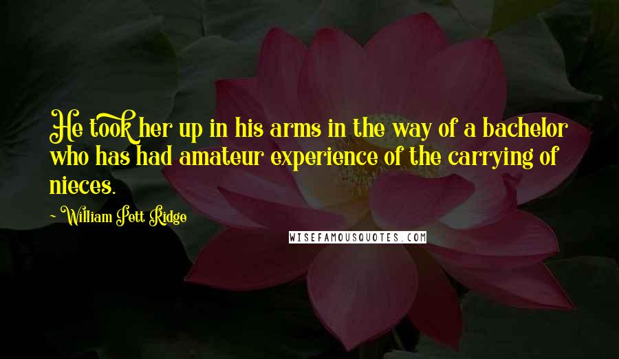 William Pett Ridge Quotes: He took her up in his arms in the way of a bachelor who has had amateur experience of the carrying of nieces.