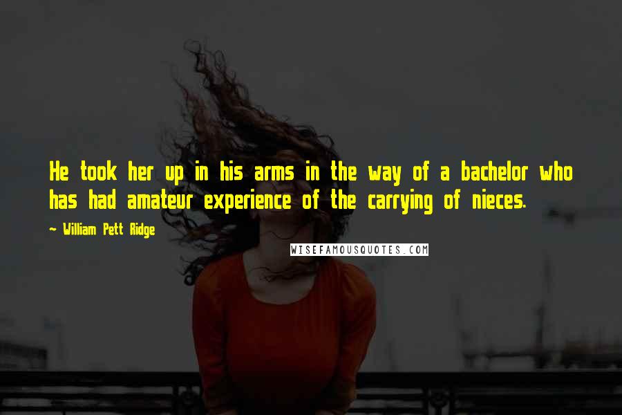 William Pett Ridge Quotes: He took her up in his arms in the way of a bachelor who has had amateur experience of the carrying of nieces.