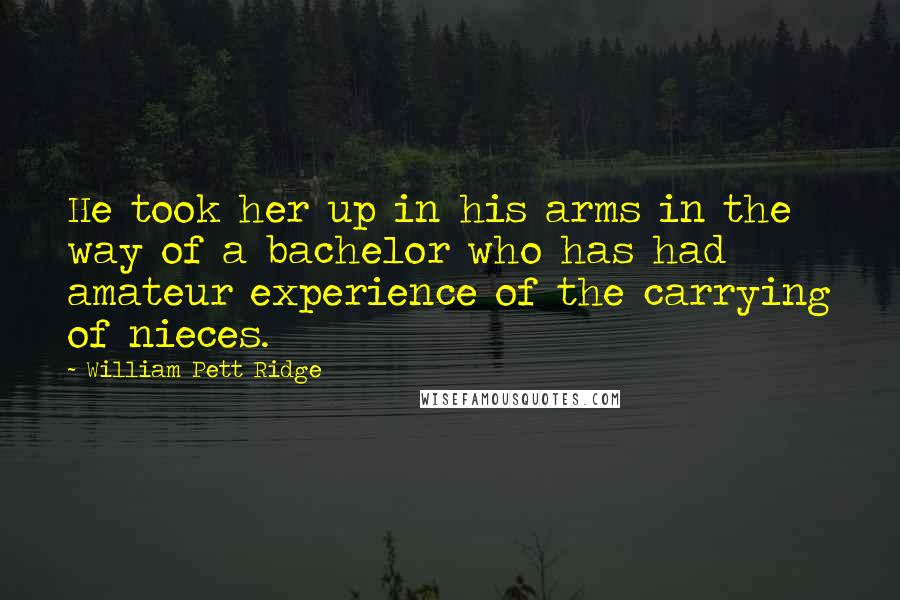 William Pett Ridge Quotes: He took her up in his arms in the way of a bachelor who has had amateur experience of the carrying of nieces.