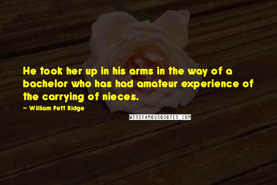 William Pett Ridge Quotes: He took her up in his arms in the way of a bachelor who has had amateur experience of the carrying of nieces.