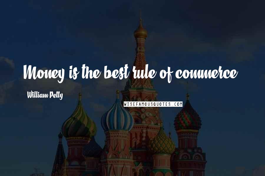 William Petty Quotes: Money is the best rule of commerce.