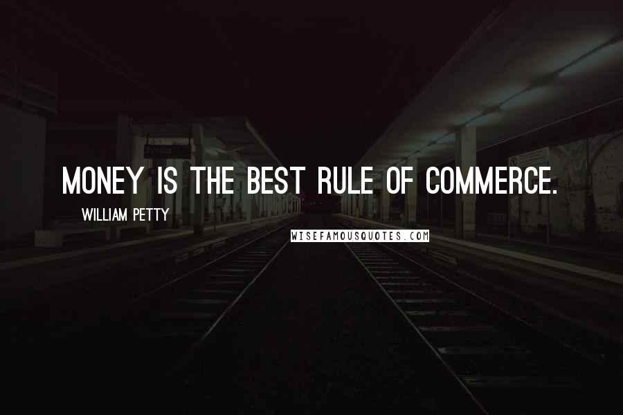 William Petty Quotes: Money is the best rule of commerce.