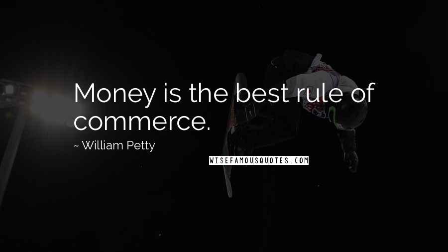 William Petty Quotes: Money is the best rule of commerce.