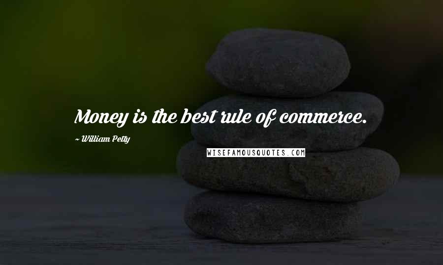 William Petty Quotes: Money is the best rule of commerce.