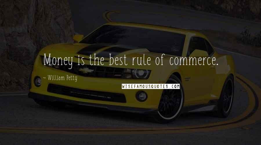 William Petty Quotes: Money is the best rule of commerce.