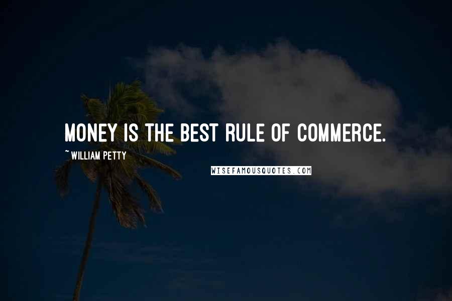 William Petty Quotes: Money is the best rule of commerce.