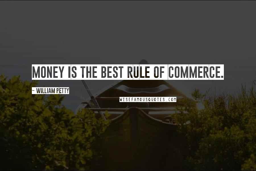 William Petty Quotes: Money is the best rule of commerce.