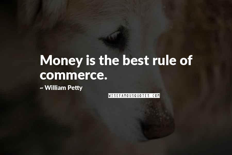 William Petty Quotes: Money is the best rule of commerce.