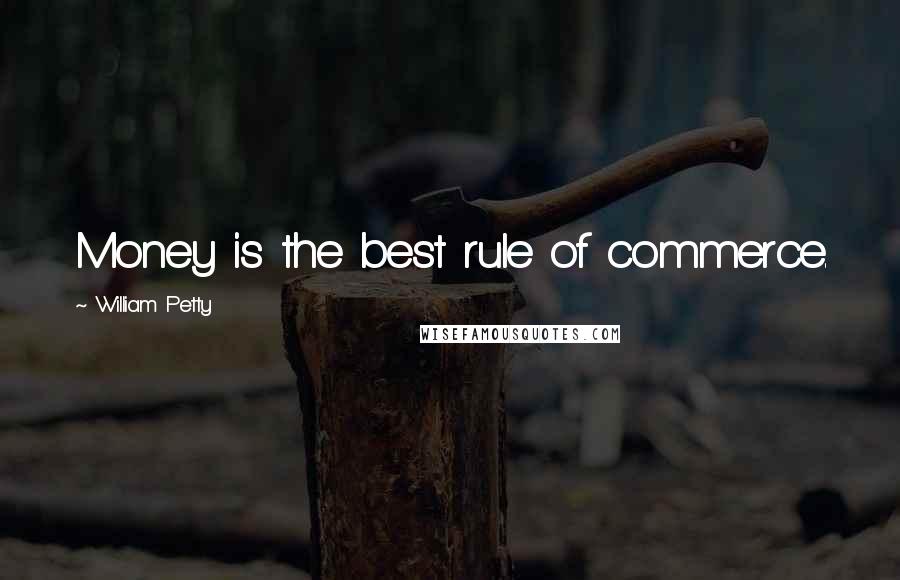 William Petty Quotes: Money is the best rule of commerce.